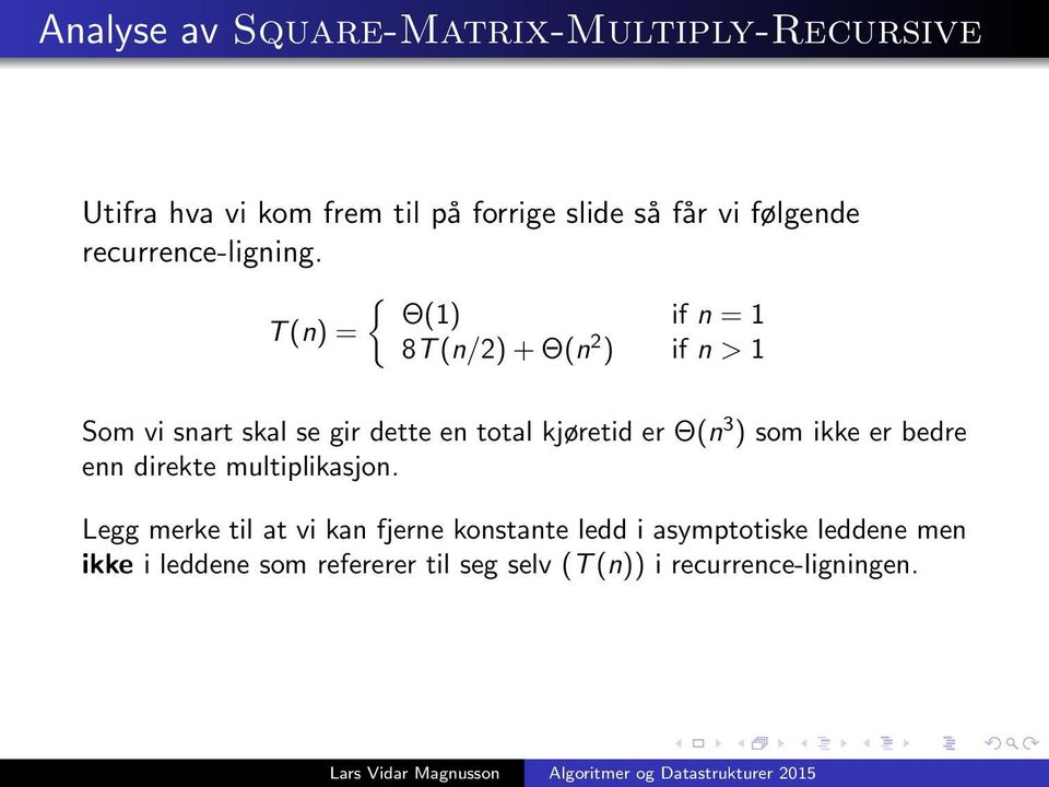 { Θ(1) if n = 1 T (n) = 8T (n/2) + Θ(n 2 ) if n > 1 Som vi snart skal se gir dette en total kjøretid er Θ(n