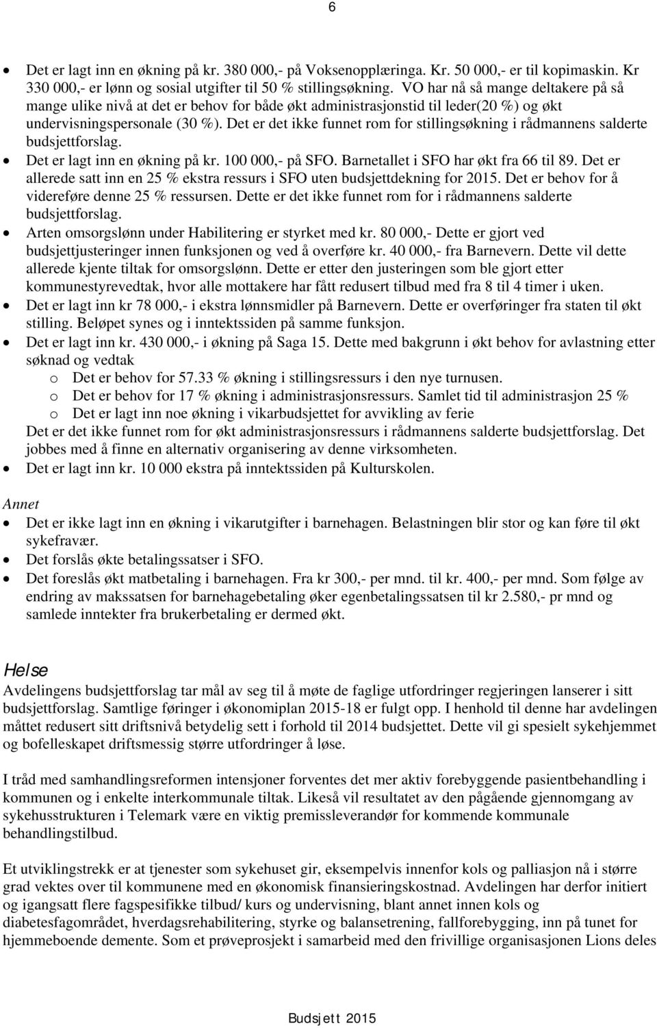 Det er det ikke funnet rom for stillingsøkning i rådmannens salderte budsjettforslag. Det er lagt inn en økning på kr. 100 000,- på SFO. Barnetallet i SFO har økt fra 66 til 89.