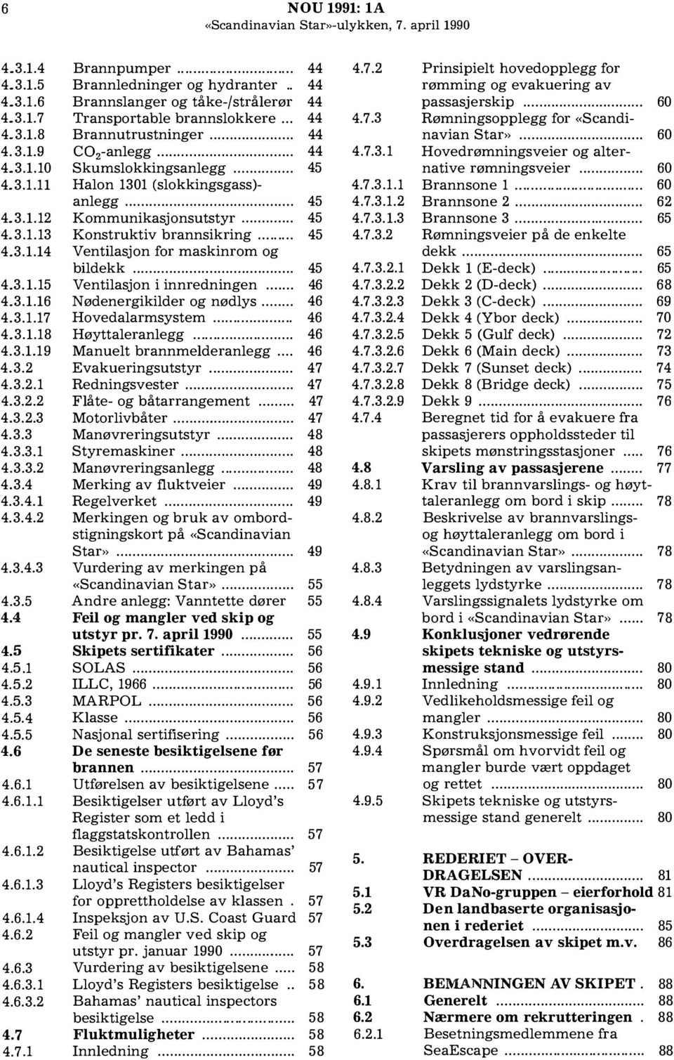 .. 44 Brannutrustninger... 44 C0 2 -anlegg....... 44 Skumslokkingsanlegg...... Halon 1301 (slokkingsgass)- anlegg... 45 Kommunikasjonsutstyr... 45 Konstruktiv brannsikring.