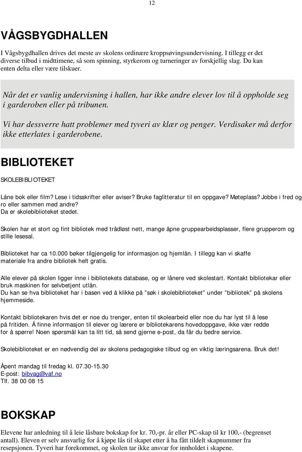 Når det er vanlig undervisning i hallen, har ikke andre elever lov til å oppholde seg i garderoben eller på tribunen. Vi har dessverre hatt problemer med tyveri av klær og penger.