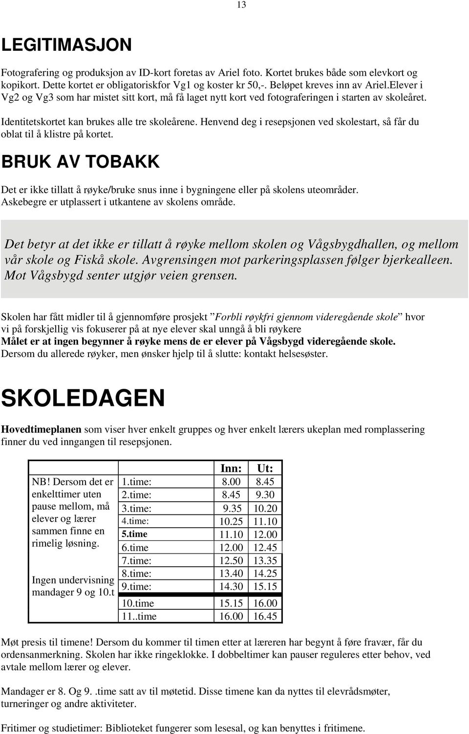 Henvend deg i resepsjonen ved skolestart, så får du oblat til å klistre på kortet. BRUK AV TOBAKK Det er ikke tillatt å røyke/bruke snus inne i bygningene eller på skolens uteområder.