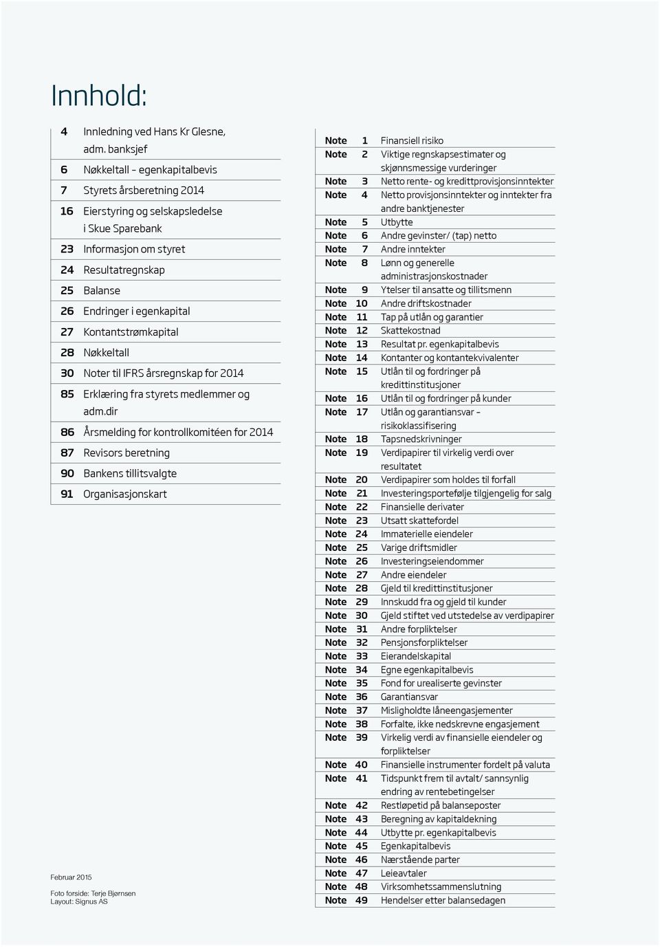 egenkapital 27 Kontantstrømkapital 28 Nøkkeltall 30 Noter til IFRS årsregnskap for 2014 85 Erklæring fra styrets medlemmer og adm.