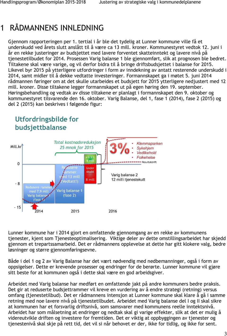 juni i år en rekke justeringer av budsjettet med lavere forventet skatteinnt ekt og lavere nivå på tjenestetilbudet for 2014. ProsessenVarig balanse 1 ble gjennomført, slik at prognosen ble bedret.