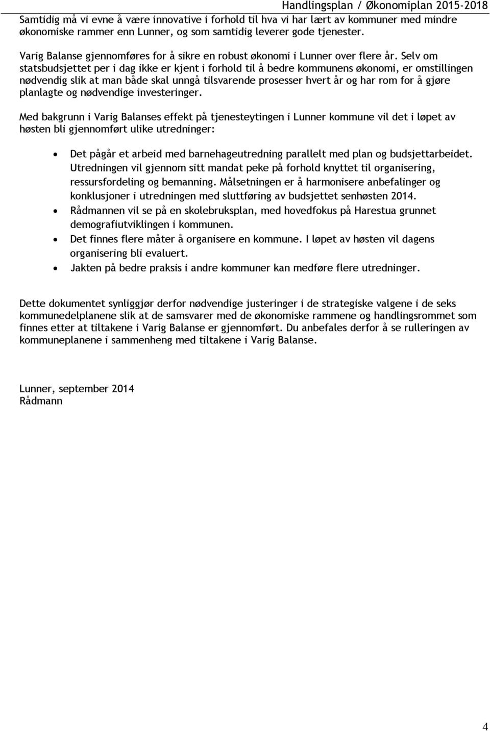 Selv om statsbudsjettet per i dag ikke er kjent i forhold til å bedre kommunens økonomi, er omstillingen nødvendig slik at man både skal unngå tilsvarende prosesser hvert år og har rom for å gjøre