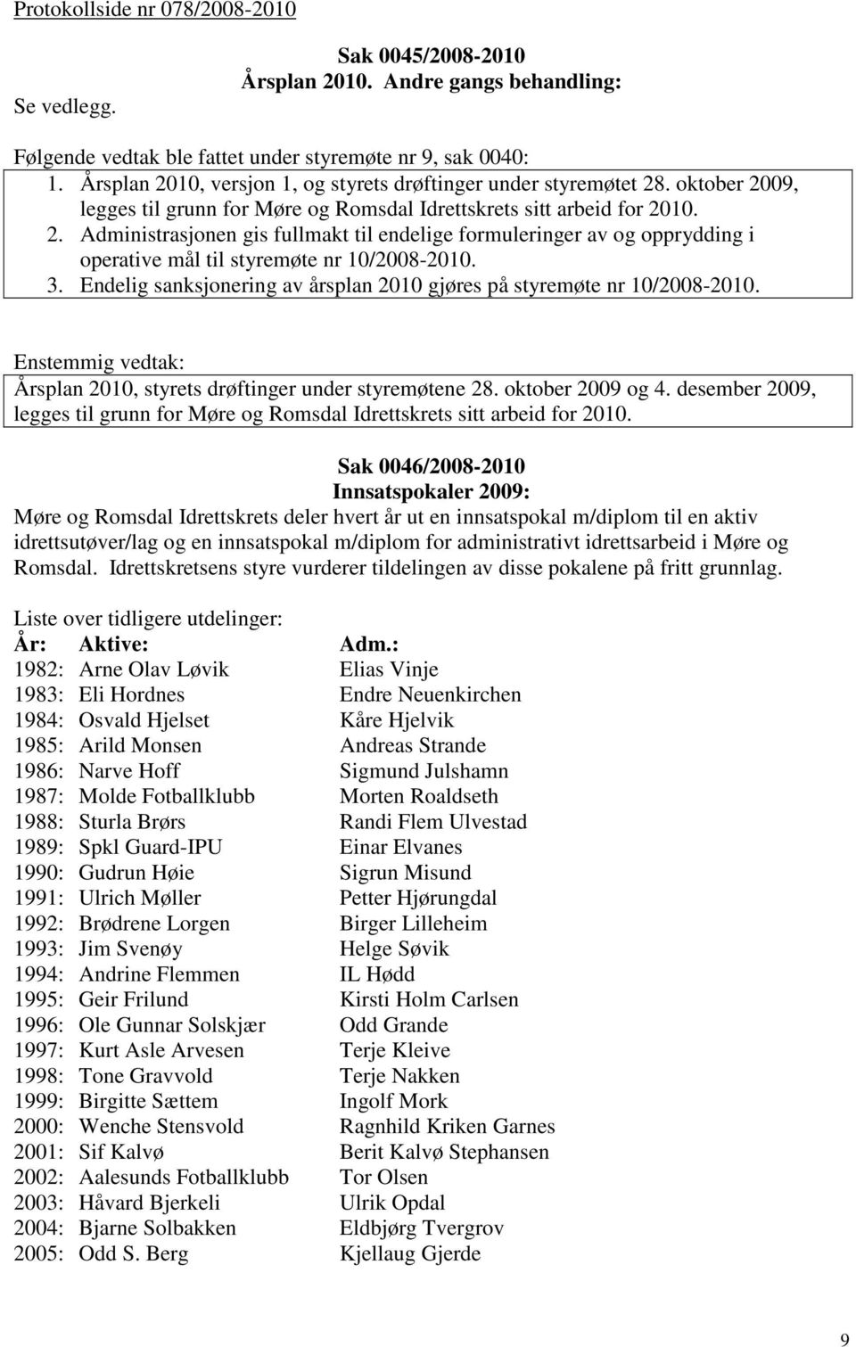 3. Endelig sanksjonering av årsplan 2010 gjøres på styremøte nr 10/2008-2010. Årsplan 2010, styrets drøftinger under styremøtene 28. oktober 2009 og 4.