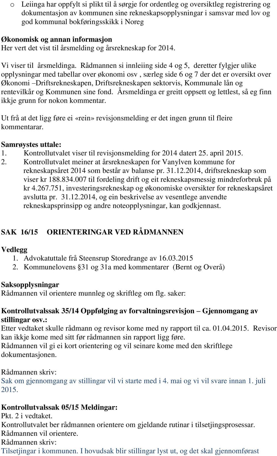 Rådmannen si innleiing side 4 og 5, deretter fylgjer ulike opplysningar med tabellar over økonomi osv, særleg side 6 og 7 der det er oversikt over Økonomi Driftsrekneskapen, Driftsrekneskapen