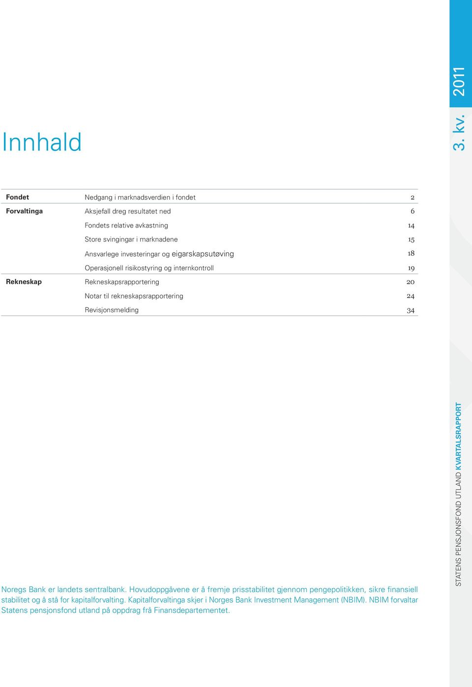 investeringar og eigarskapsutøving 18 Operasjonell risikostyring og internkontroll 19 Rekneskap Rekneskapsrapportering 20 Notar til rekneskapsrapportering 24 Revisjonsmelding 34