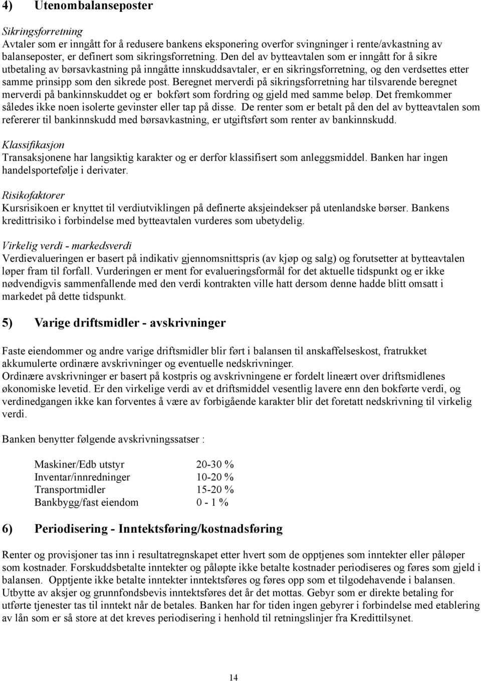 Beregnet merverdi på sikringsforretning har tilsvarende beregnet merverdi på bankinnskuddet og er bokført som fordring og gjeld med samme beløp.