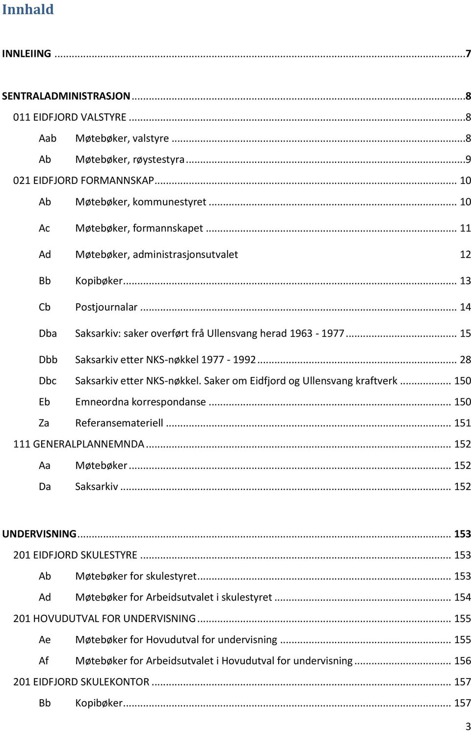 .. 15 Dbb Saksarkiv etter NKS-nøkkel 1977-1992... 28 Dbc Saksarkiv etter NKS-nøkkel. Saker om Eidfjord og Ullensvang kraftverk... 150 Eb Emneordna korrespondanse... 150 Za Referansemateriell.