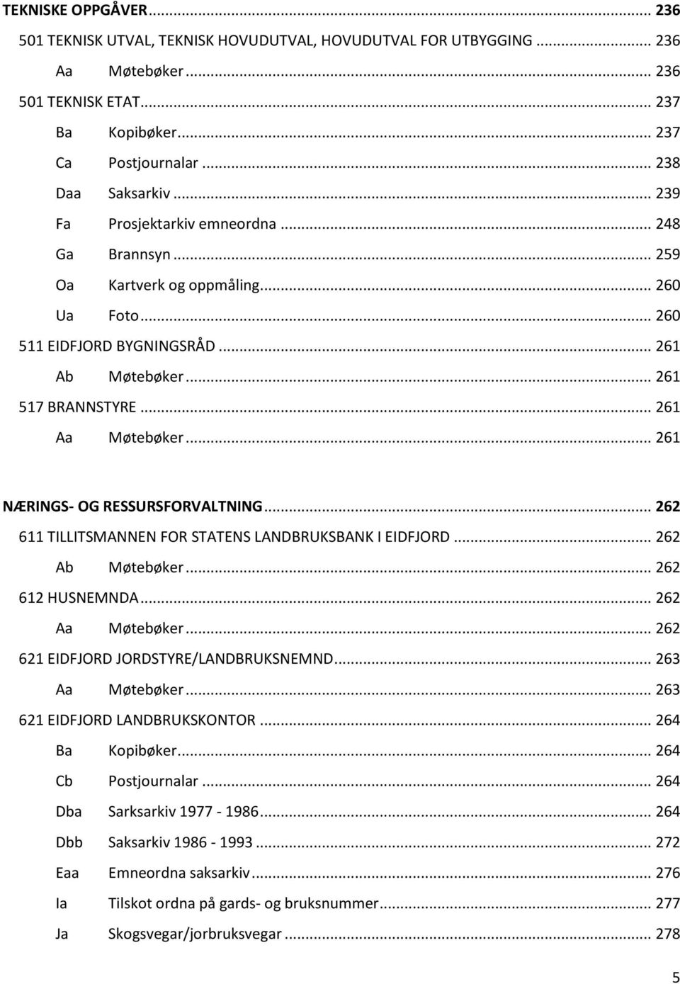 .. 261 NÆRINGS- OG RESSURSFORVALTNING... 262 611 TILLITSMANNEN FOR STATENS LANDBRUKSBANK I EIDFJORD... 262 Ab Møtebøker... 262 612 HUSNEMNDA... 262 Aa Møtebøker.