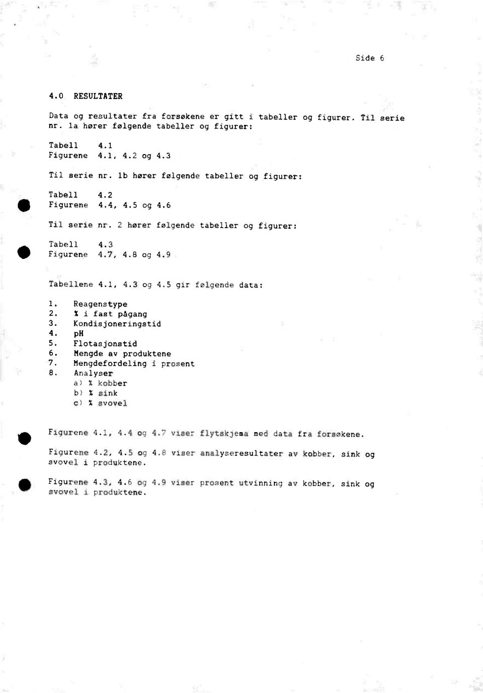 5 gir følgendedata: Reagenstype % i fast pågang Kondisjoneringstid ph S. Flotasjonstid Mengde av produktene Mengdefordelingi prosent Analyser % kobber % sink % svovel Figurene 4.1, 4.4 og 4.