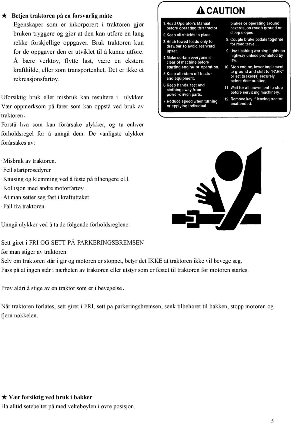 Uforsiktig bruk eller misbruk kan resultere i ulykker. Vær oppmerksom på farer som kan oppstå ved bruk av traktoren. Forstå hva som kan forårsake ulykker, og ta enhver forholdsregel for å unngå dem.