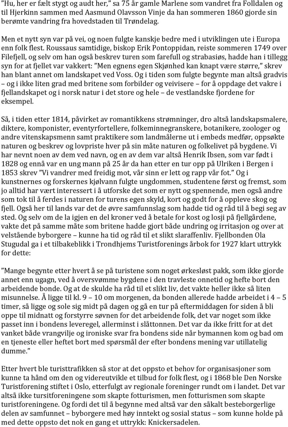 Roussaus samtidige, biskop Erik Pontoppidan, reiste sommeren 1749 over Filefjell, og selv om han også beskrev turen som farefull og strabasiøs, hadde han i tillegg syn for at fjellet var vakkert: Men