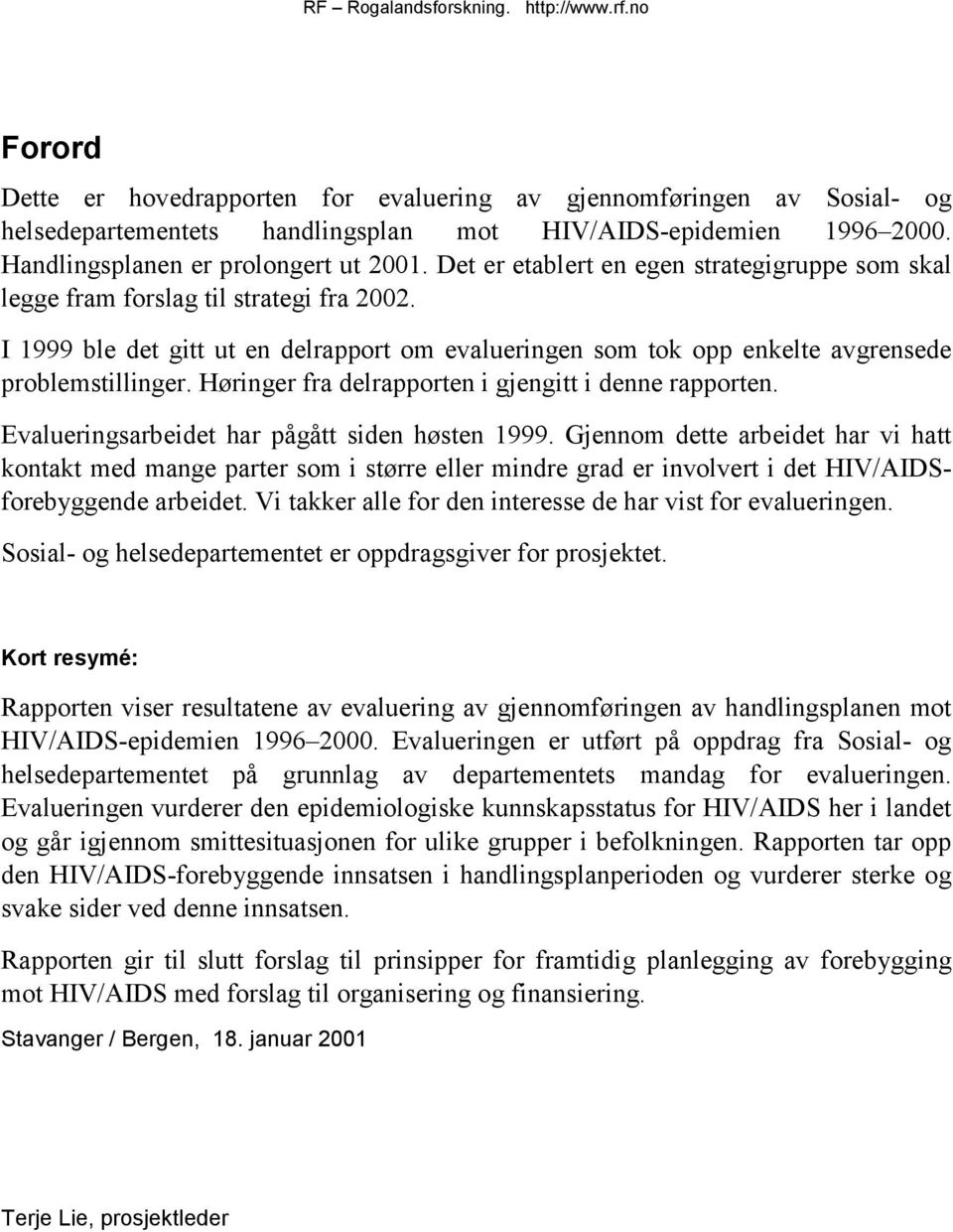 Høringer fra delrapporten i gjengitt i denne rapporten. Evalueringsarbeidet har pågått siden høsten 1999.