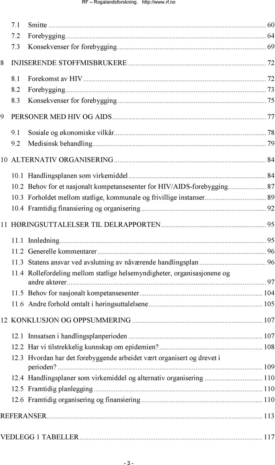 .. 87 10.3 Forholdet mellom statlige, kommunale og frivillige instanser... 89 10.4 Framtidig finansiering og organisering... 92 11 HØRINGSUTTALELSER TIL DELRAPPORTEN... 95 11.1 Innledning...95 11.2 Generelle kommentarer.