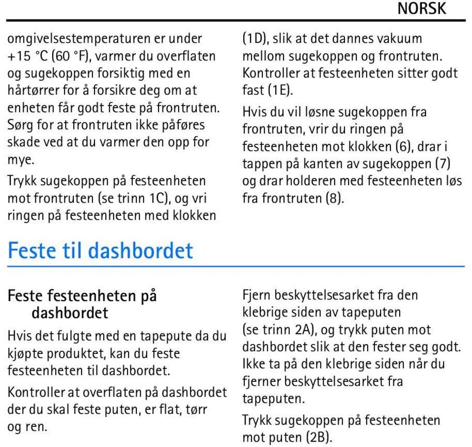 Trykk sugekoppen på festeenheten mot frontruten (se trinn 1C), og vri ringen på festeenheten med klokken Feste til dashbordet (1D), slik at det dannes vakuum mellom sugekoppen og frontruten.