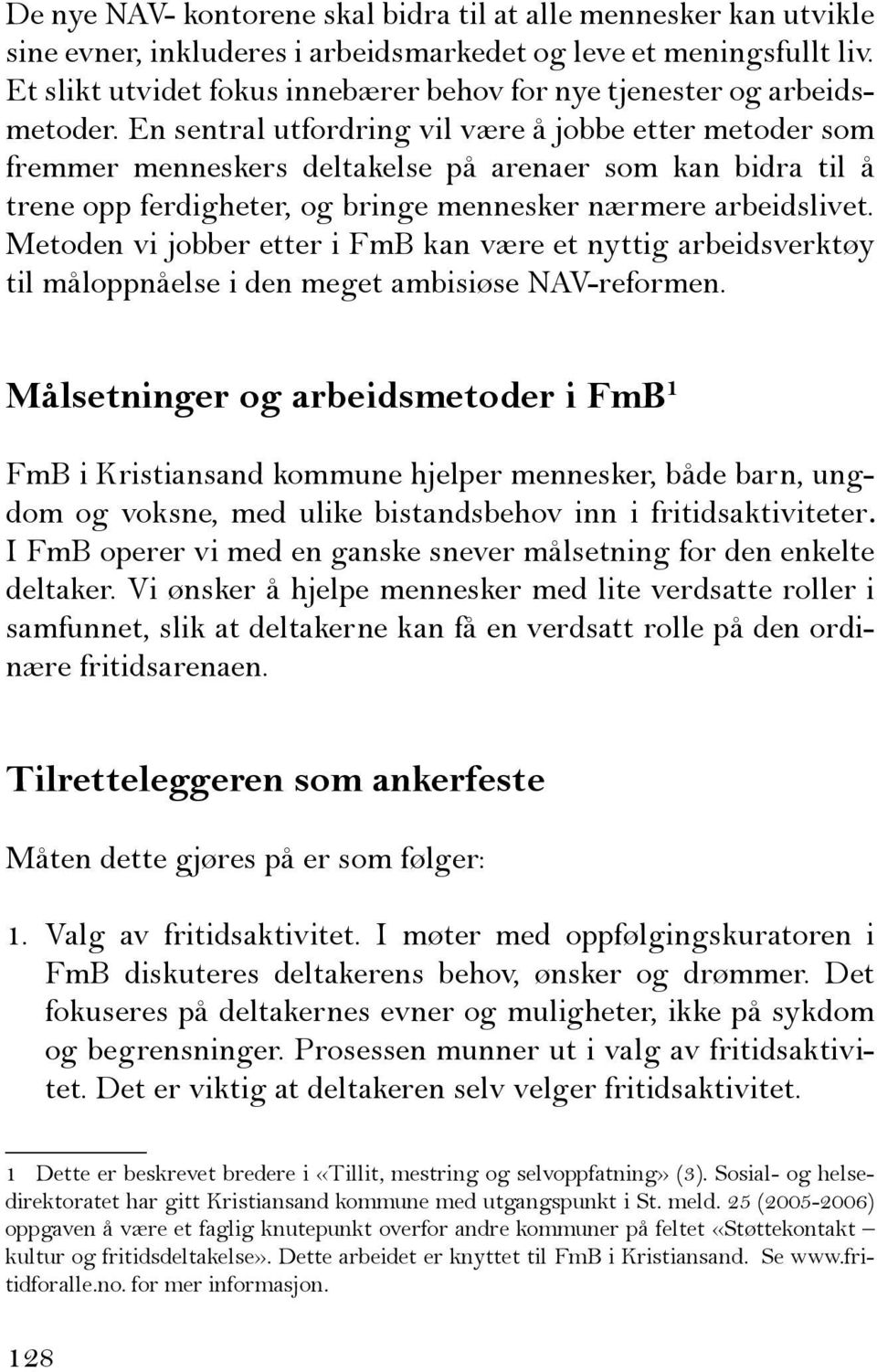 En sentral utfordring vil være å jobbe etter metoder som fremmer menneskers deltakelse på arenaer som kan bidra til å trene opp ferdigheter, og bringe mennesker nærmere arbeidslivet.