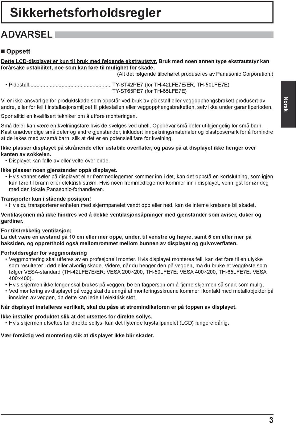 .. TY-ST42PE7 (for TH-42LFE7E/ER, TH-50LFE7E) TY-ST65PE7 (for TH-65LFE7E) Vi er ikke ansvarlige for produktskade som oppstår ved bruk av pidestall eller veggopphengsbrakett produsert av andre, eller