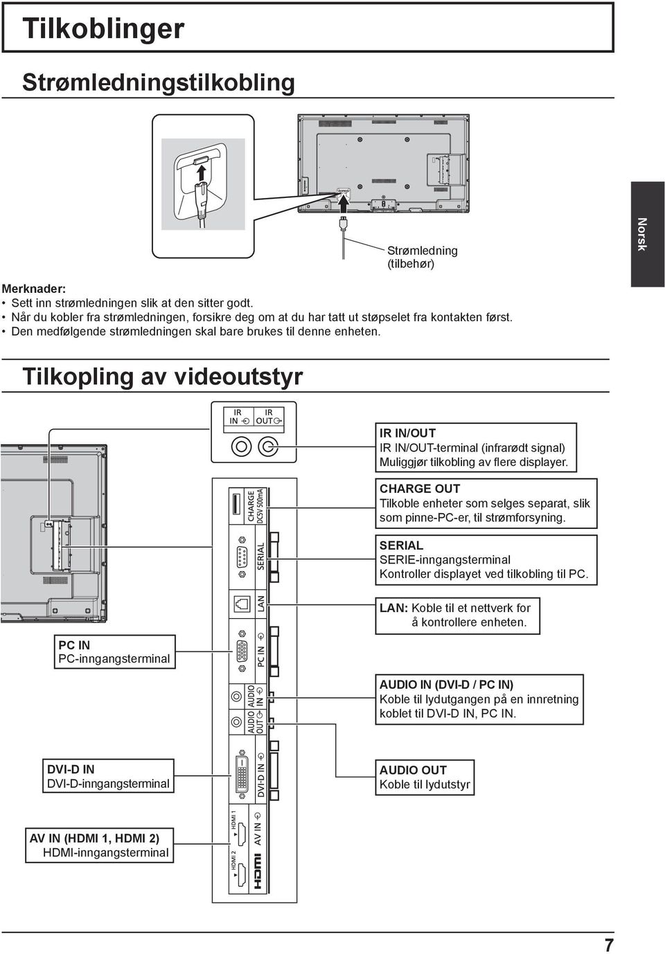 Tilkopling av videoutstyr IR IN/OUT IR IN/OUT-terminal (infrarødt signal) Muliggjør tilkobling av ere displayer.