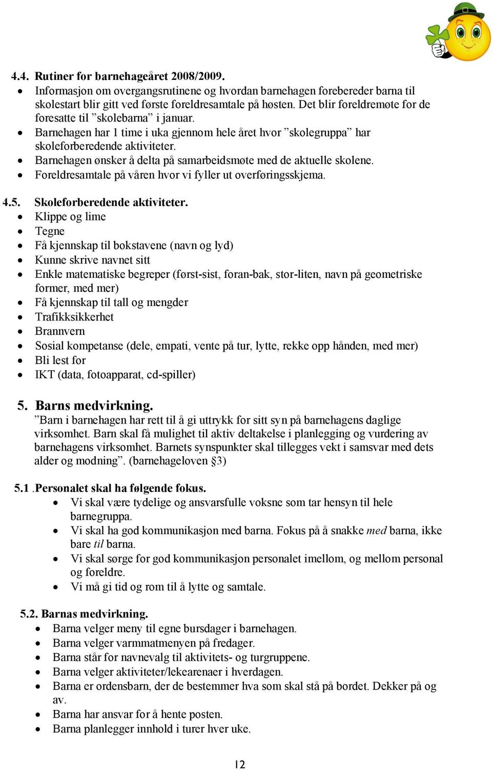 Barnehagen ønsker å delta på samarbeidsmøte med de aktuelle skolene. Foreldresamtale på våren hvor vi fyller ut overføringsskjema. 4.5. Skoleforberedende aktiviteter.