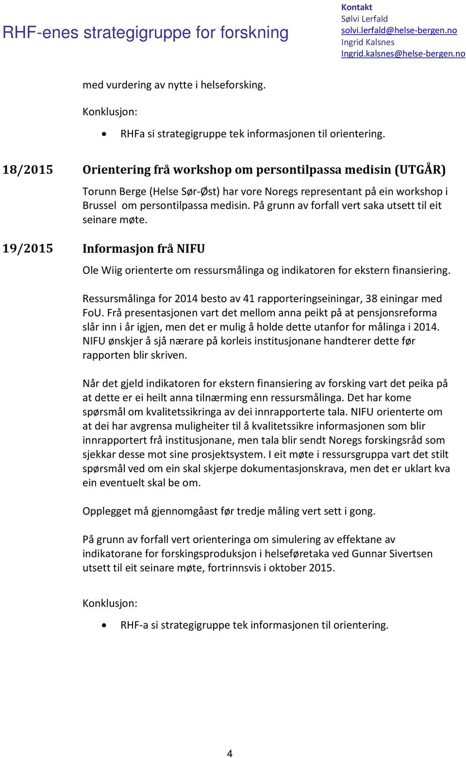 På grunn av forfall vert saka utsett til eit seinare møte. 19/2015 Informasjon frå NIFU Ole Wiig orienterte om ressursmålinga og indikatoren for ekstern finansiering.