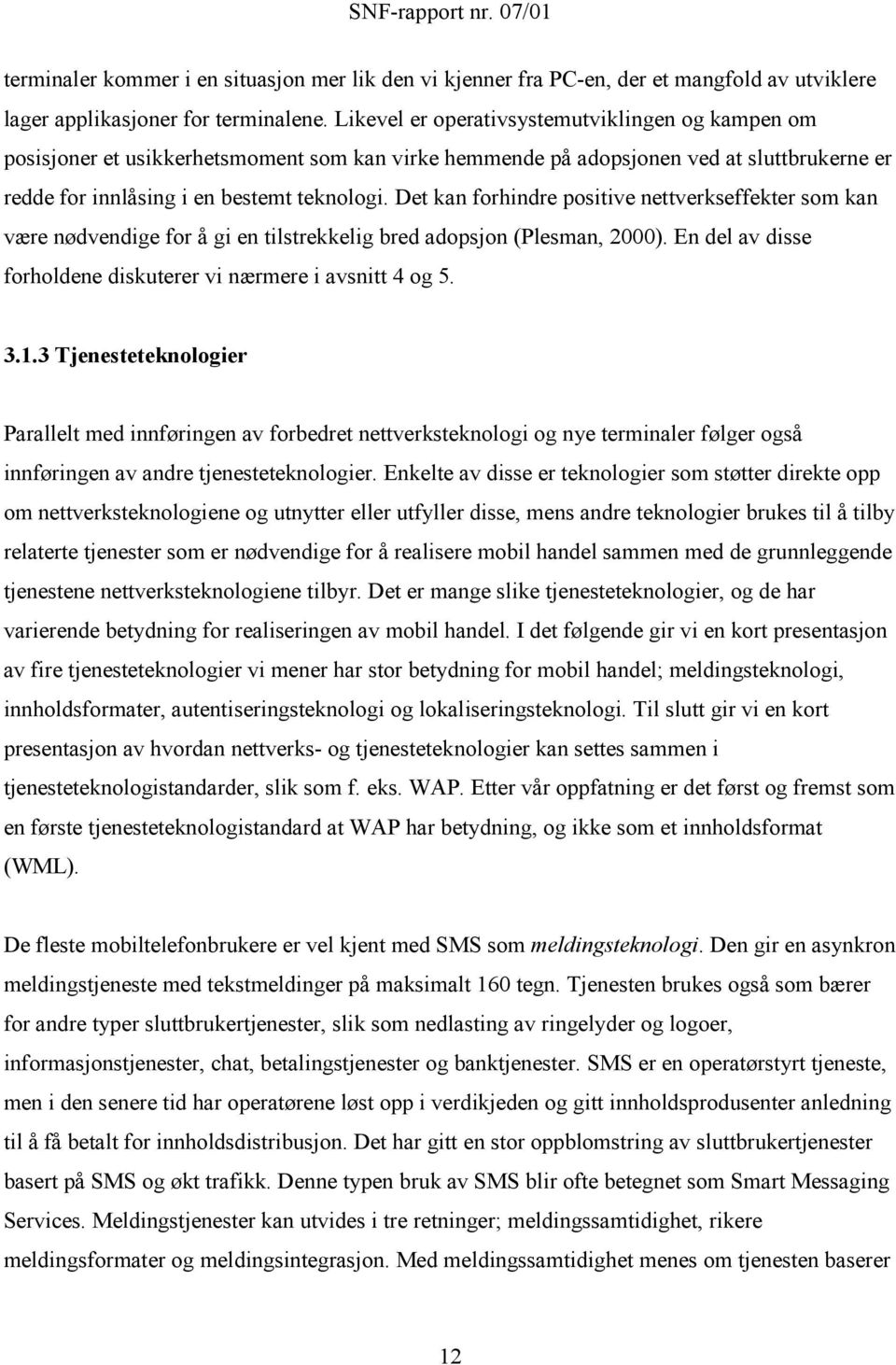 Det kan forhindre positive nettverkseffekter som kan være nødvendige for å gi en tilstrekkelig bred adopsjon (Plesman, 2000). En del av disse forholdene diskuterer vi nærmere i avsnitt 4 og 5. 3.1.