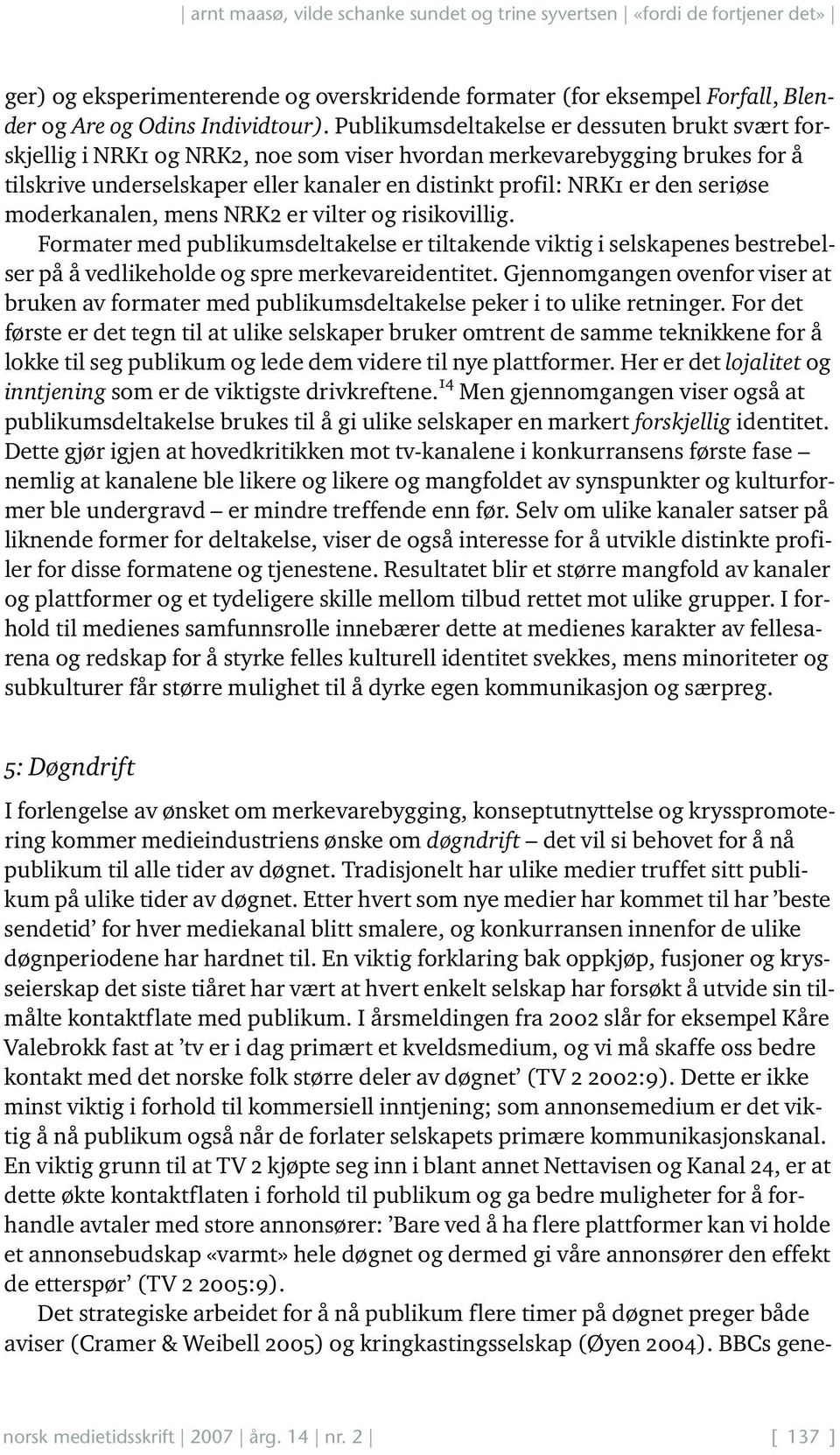 seriøse moderkanalen, mens NRK2 er vilter og risikovillig. Formater med publikumsdeltakelse er tiltakende viktig i selskapenes bestrebelser på å vedlikeholde og spre merkevareidentitet.