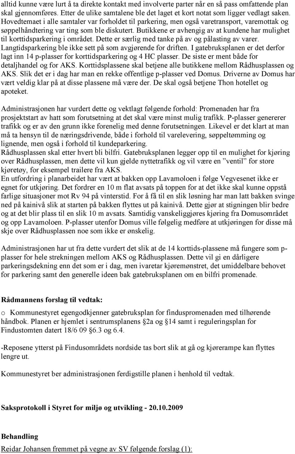 Butikkene er avhengig av at kundene har mulighet til korttidsparkering i området. Dette er særlig med tanke på av og pålasting av varer. Langtidsparkering ble ikke sett på som avgjørende for driften.