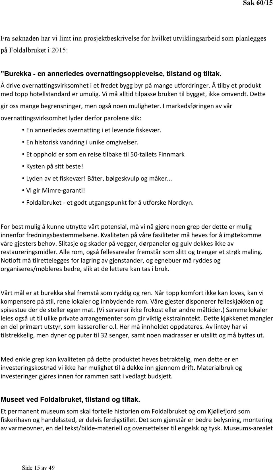 Dette gir oss mange begrensninger, men også noen muligheter. I markedsføringen av vår overnattingsvirksomhet lyder derfor parolene slik: En annerledes overnatting i et levende fiskevær.