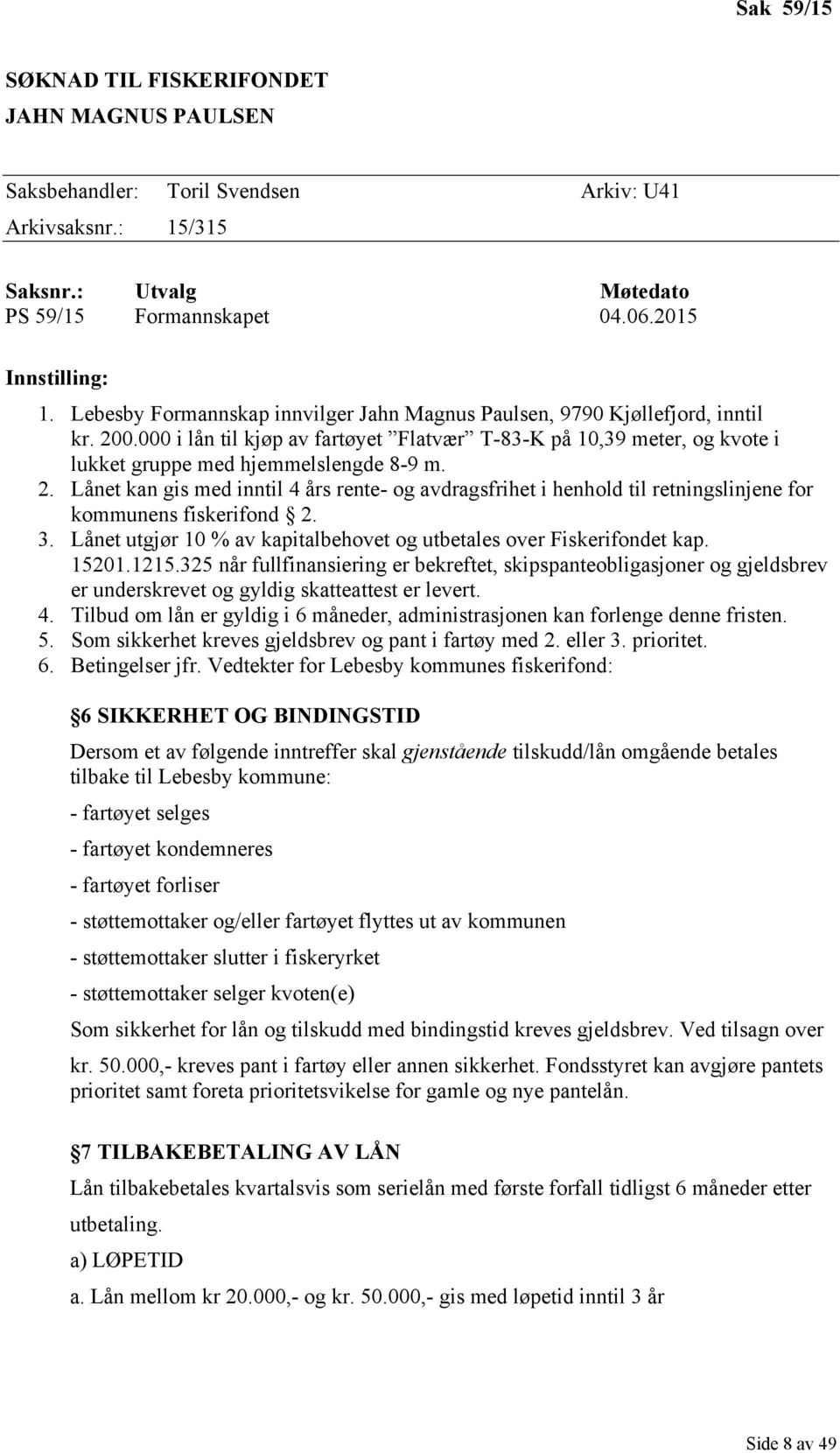 3. Lånet utgjør 10 % av kapitalbehovet og utbetales over Fiskerifondet kap. 15201.1215.