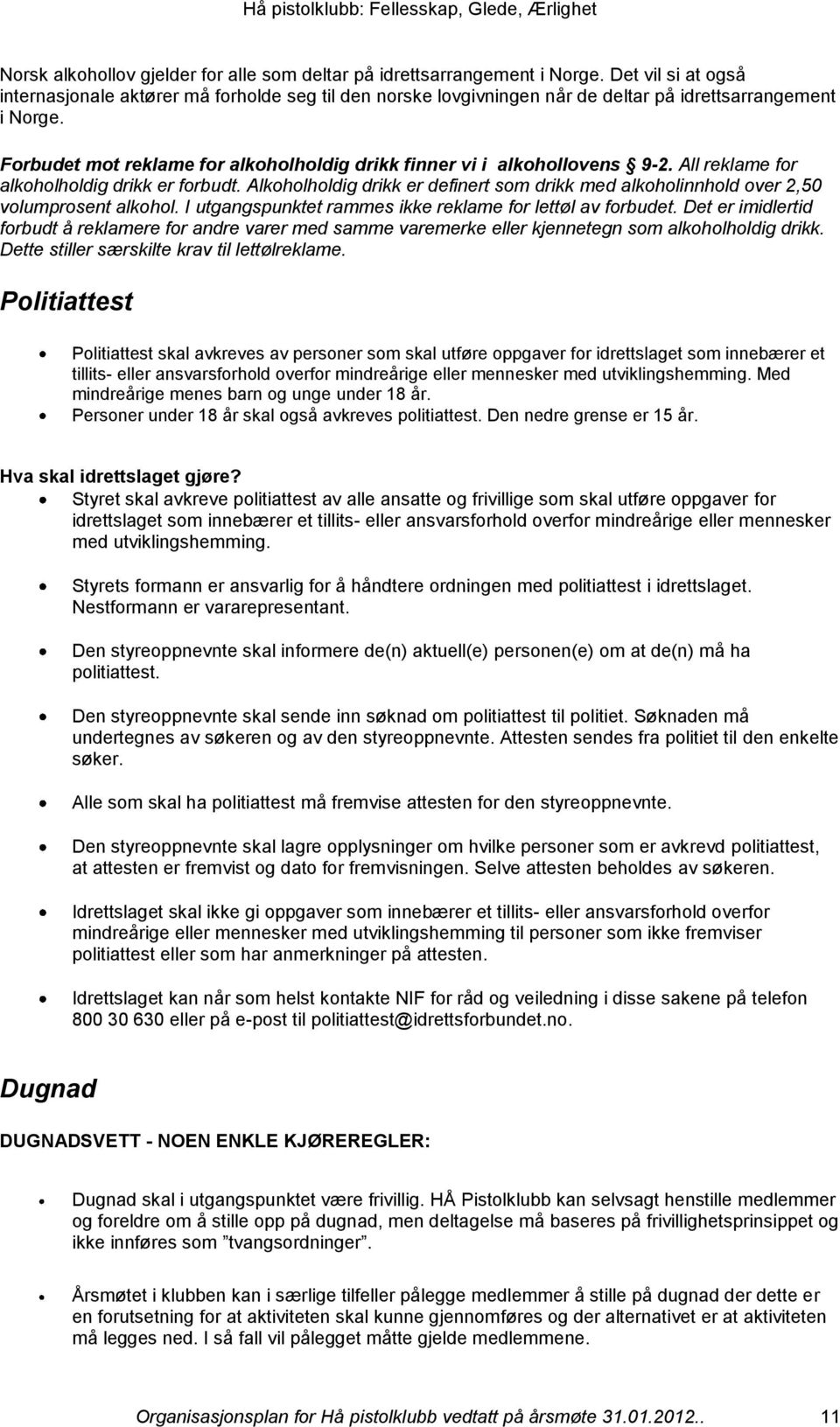 Forbudet mot reklame for alkoholholdig drikk finner vi i alkohollovens 9-2. All reklame for alkoholholdig drikk er forbudt.