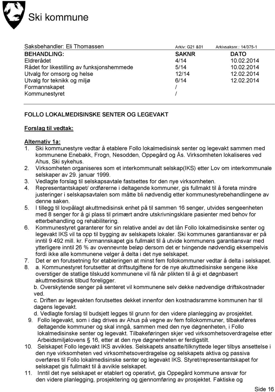 Ski kommunestyre vedtar å etablere Follo lokalmedisinsk senter og legevakt sammen med kommunene Enebakk, Frogn, Nesodden, Oppegård og Ås. Virksomheten lokaliseres ved Ahus, Ski sykehus. 2.