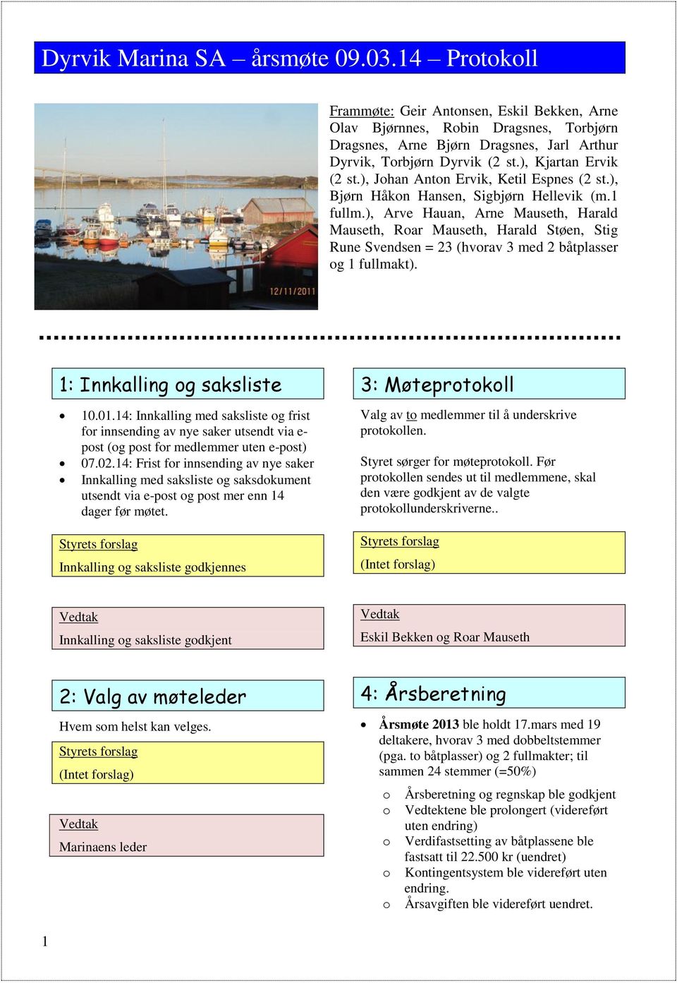 ), Arve Hauan, Arne Mauseth, Harald Mauseth, Rar Mauseth, Harald Støen, Stig Rune Svendsen = 23 (hvrav 3 med 2 båtplasser g 1 fullmakt). 1: Innkalling g saksliste 10.01.