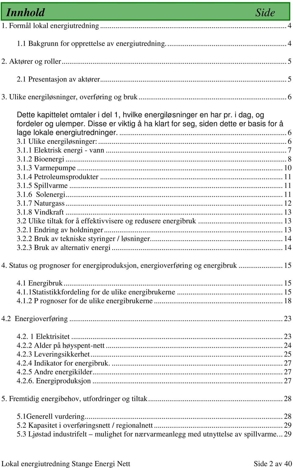 1 Ulike energiløsninger:... 6 3.1.1 Elektrisk energi - vann... 7 3.1.2 Bienergi... 8 3.1.3 Varmepumpe... 10 3.1.4 Petrleumsprdukter... 11 3.1.5 Spillvarme... 11 3.1.6 Slenergi... 11 3.1.7 Naturgass.