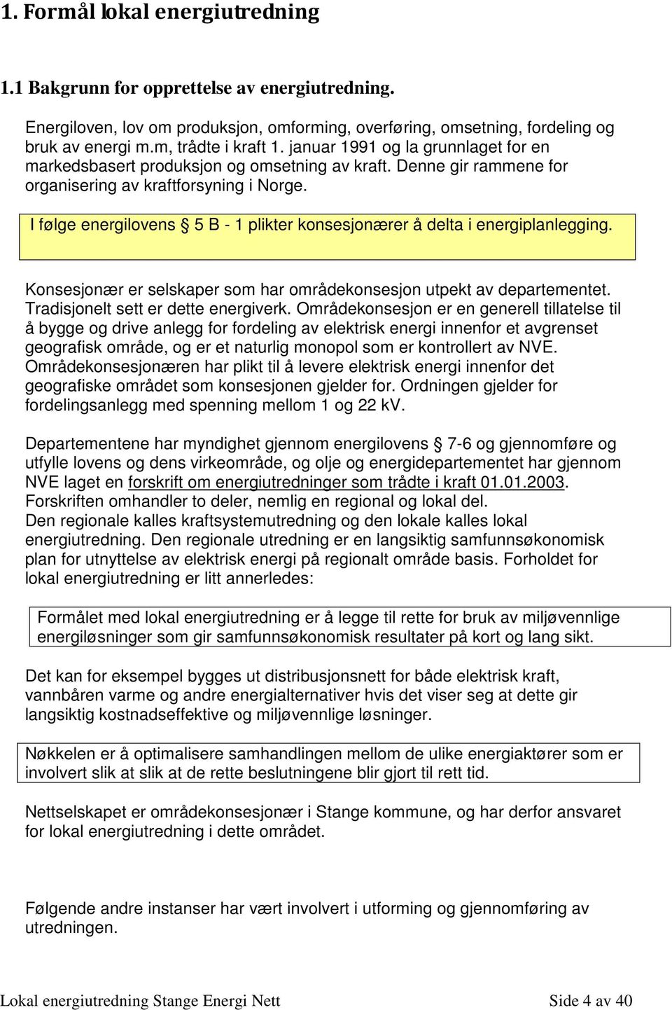 I følge energilvens 5 B - 1 plikter knsesjnærer å delta i energiplanlegging. Knsesjnær er selskaper sm har mrådeknsesjn utpekt av departementet. Tradisjnelt sett er dette energiverk.