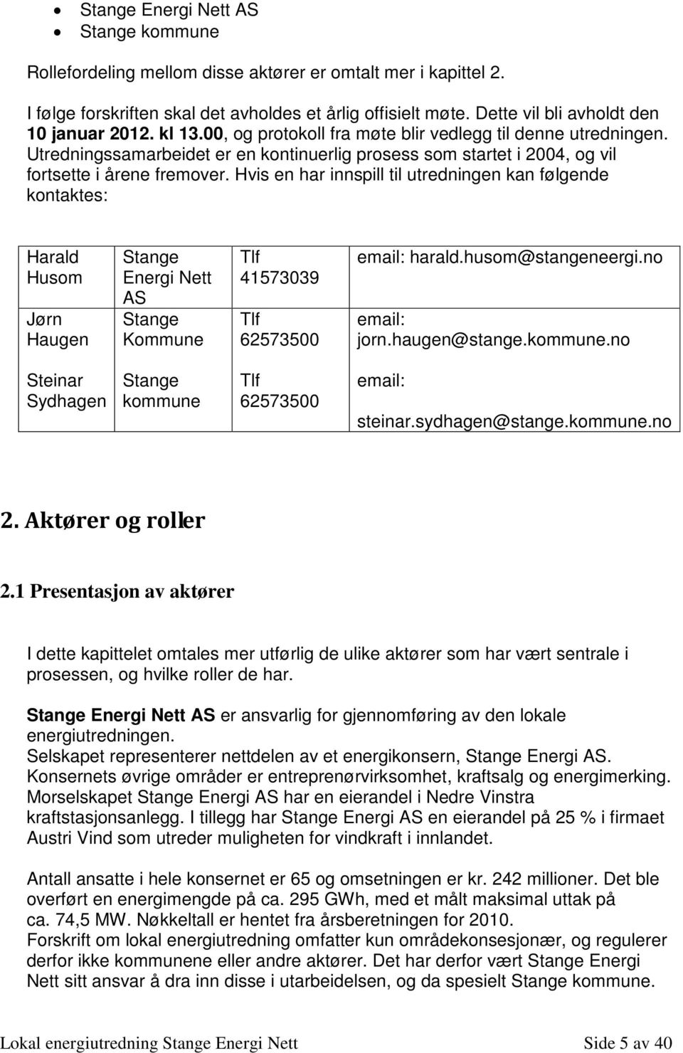 Hvis en har innspill til utredningen kan følgende kntaktes: Harald Husm Jørn Haugen Stange Energi Nett AS Stange Kmmune Tlf 41573039 Tlf 62573500 email: harald.husm@stangeneergi.n email: jrn.