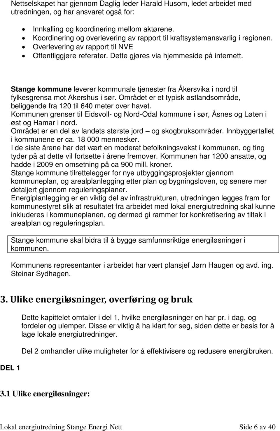 Stange kmmune leverer kmmunale tjenester fra Åkersvika i nrd til fylkesgrensa mt Akershus i sør. Området er et typisk østlandsmråde, beliggende fra 120 til 640 meter ver havet.