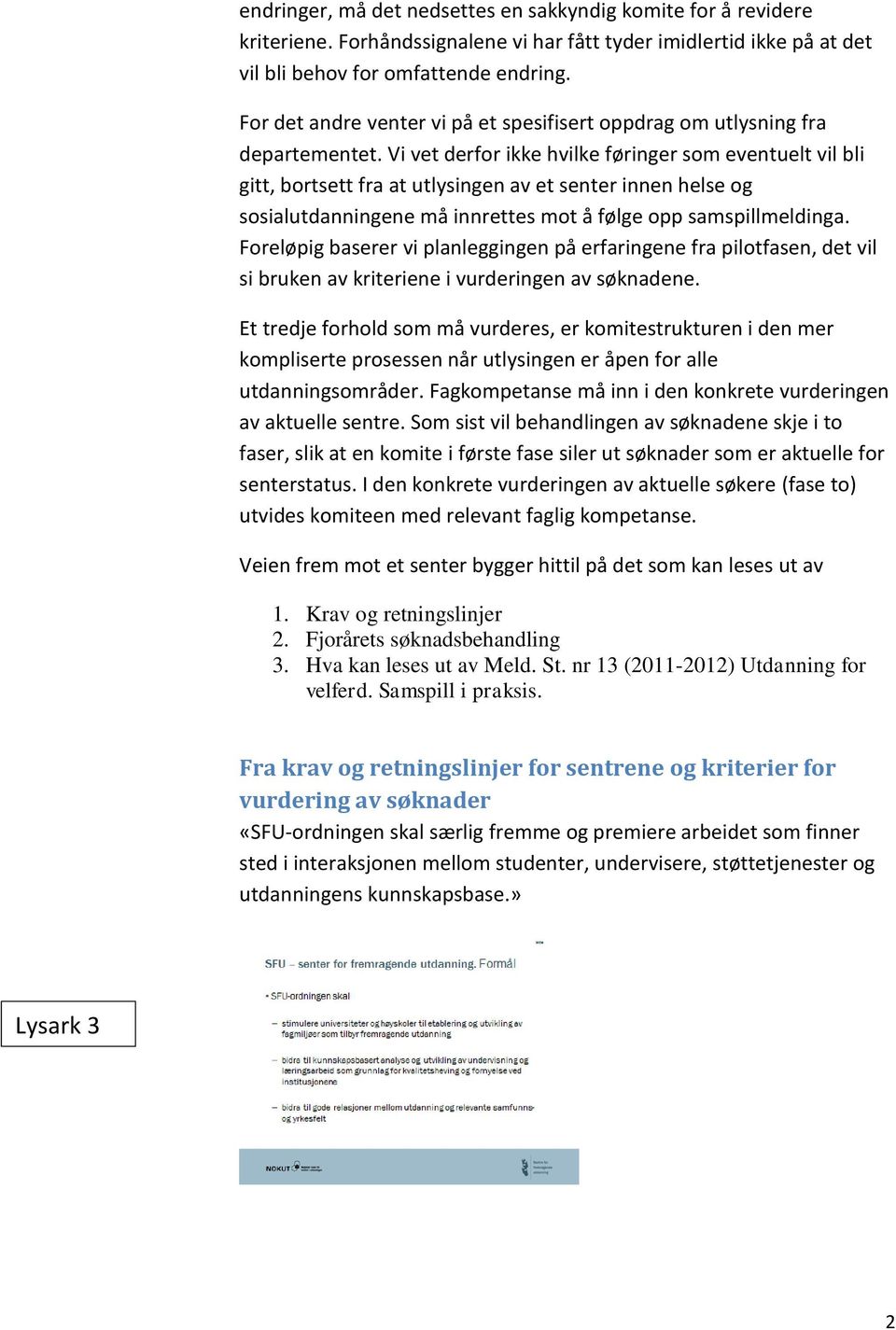 Vi vet derfor ikke hvilke føringer som eventuelt vil bli gitt, bortsett fra at utlysingen av et senter innen helse og sosialutdanningene må innrettes mot å følge opp samspillmeldinga.