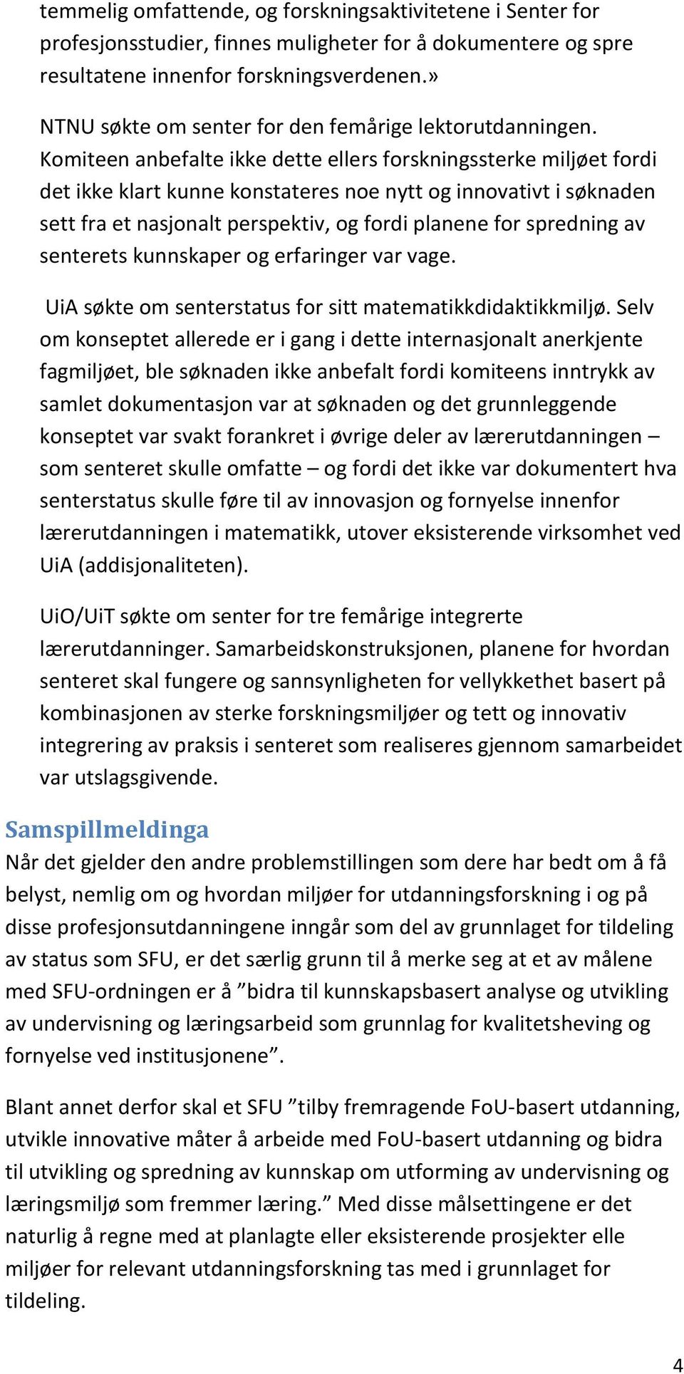 Komiteen anbefalte ikke dette ellers forskningssterke miljøet fordi det ikke klart kunne konstateres noe nytt og innovativt i søknaden sett fra et nasjonalt perspektiv, og fordi planene for spredning