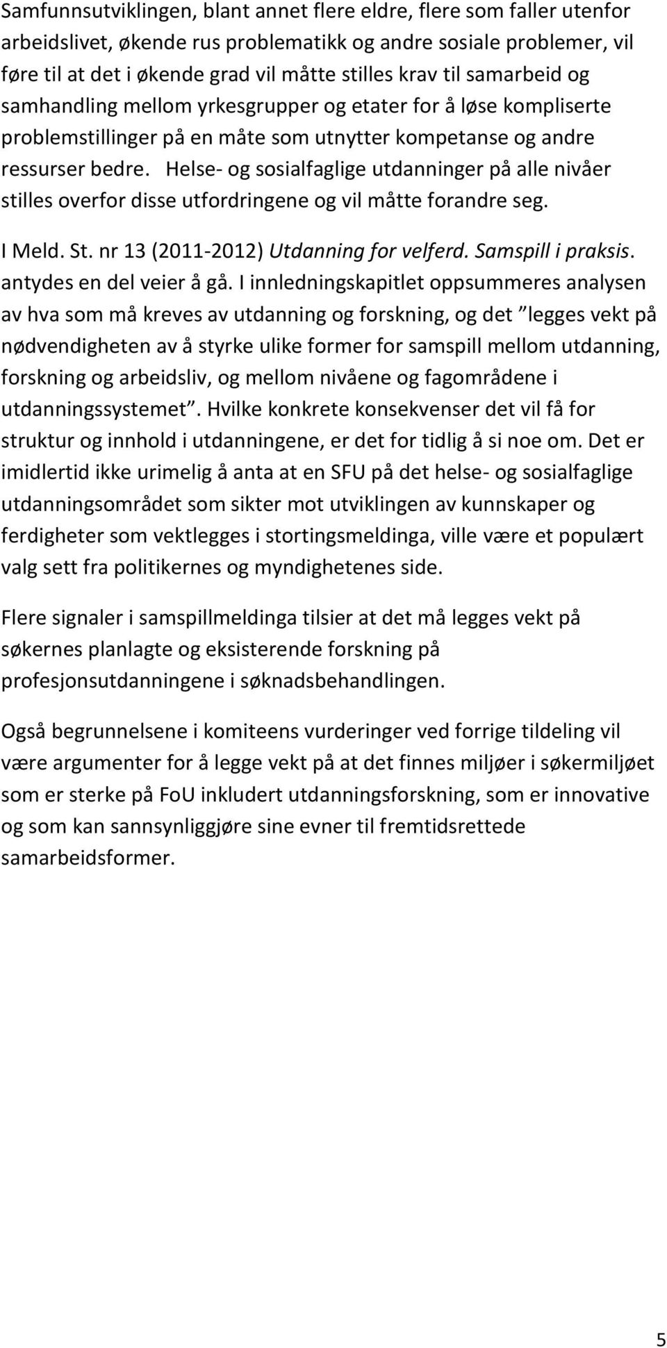 Helse- og sosialfaglige utdanninger på alle nivåer stilles overfor disse utfordringene og vil måtte forandre seg. I Meld. St. nr 13 (2011-2012) Utdanning for velferd. Samspill i praksis.