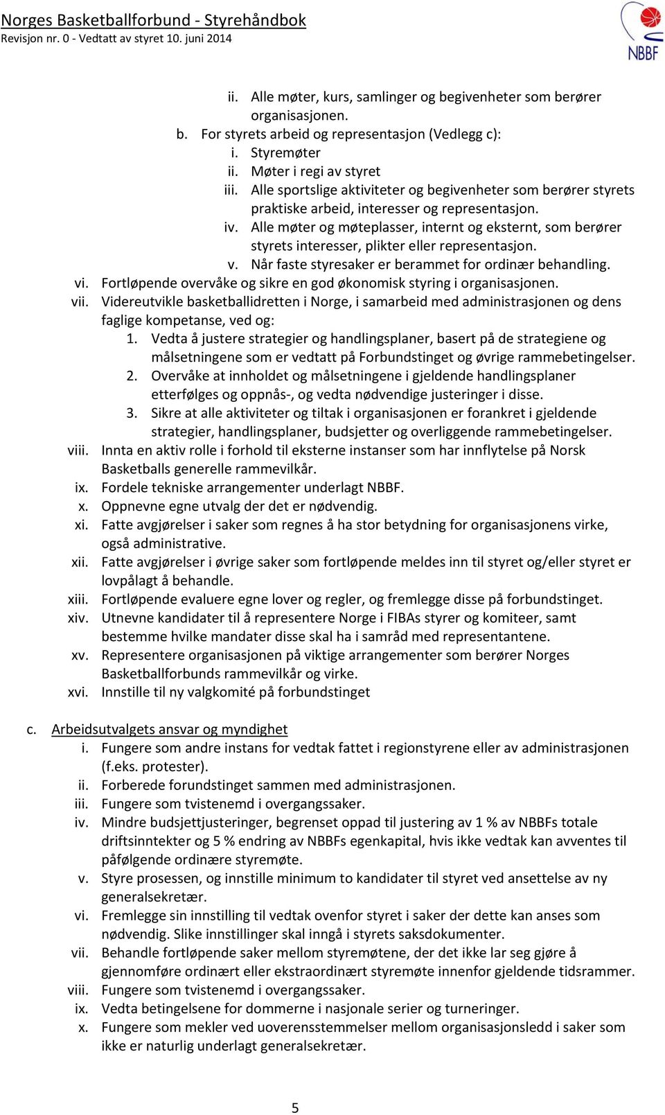 Alle møter og møteplasser, internt og eksternt, som berører styrets interesser, plikter eller representasjon. v. Når faste styresaker er berammet for ordinær behandling. vi.