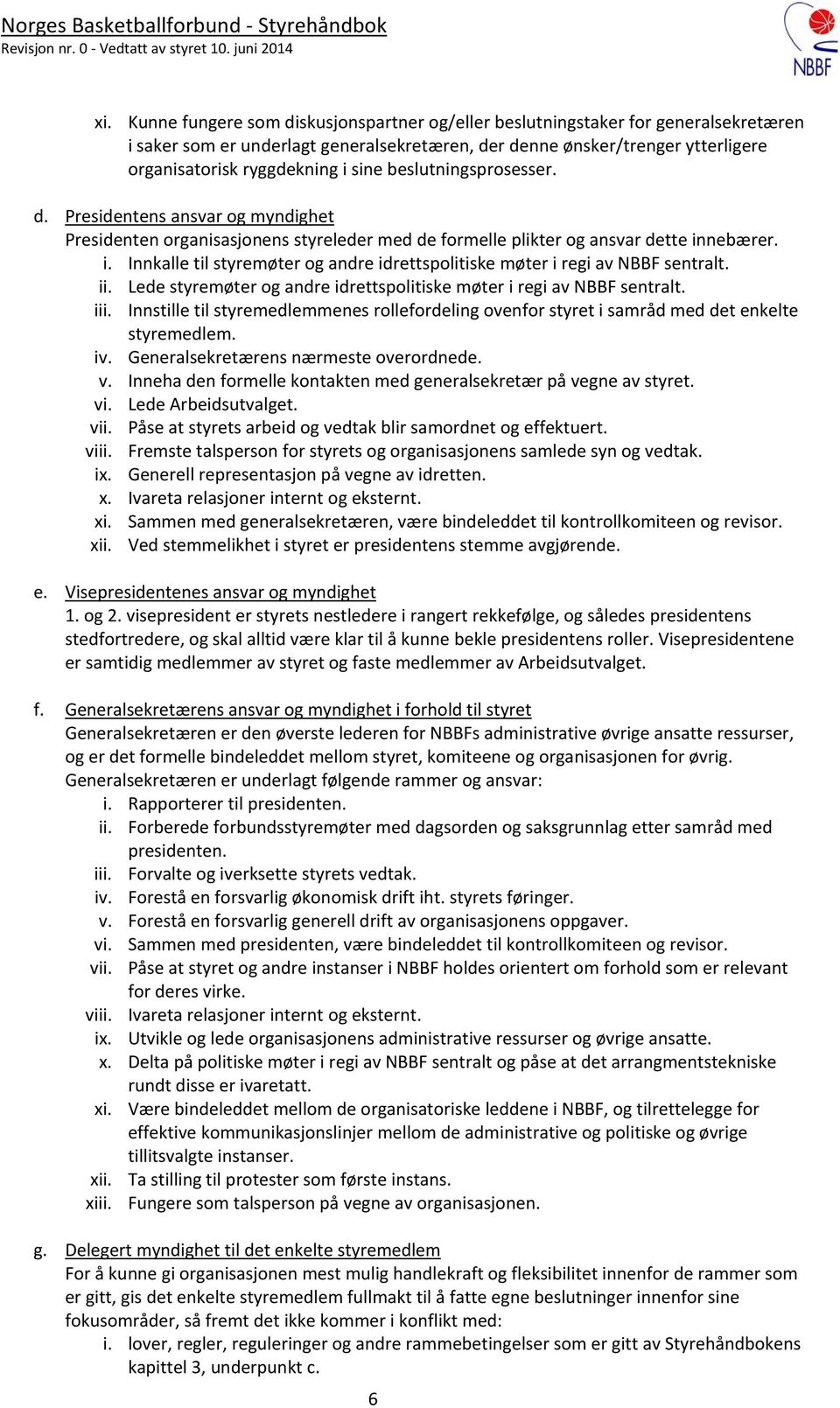 nebærer. i. Innkalle til styremøter og andre idrettspolitiske møter i regi av NBBF sentralt. ii. Lede styremøter og andre idrettspolitiske møter i regi av NBBF sentralt. iii.