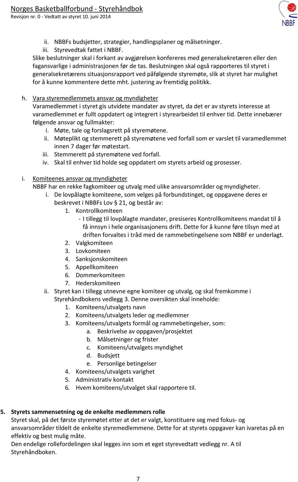 Beslutningen skal også rapporteres til styret i generalsekretærens situasjonsrapport ved påfølgende styremøte, slik at styret har mulighet for å kunne kommentere dette mht.