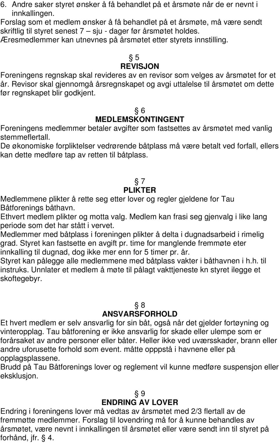 Æresmedlemmer kan utnevnes på årsmøtet etter styrets innstilling. 5 REVISJON Foreningens regnskap skal revideres av en revisor som velges av årsmøtet for et år.