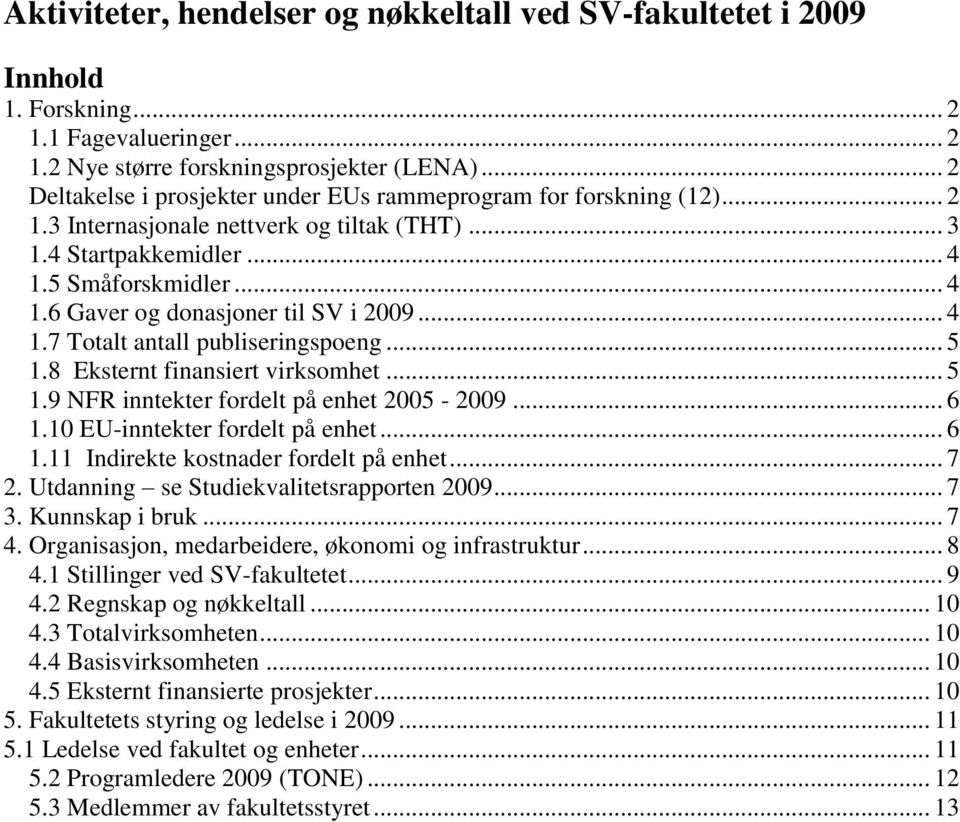 .. 4 1.7 Totalt antall publiseringspoeng... 5 1.8 Eksternt finansiert virksomhet... 5 1.9 NFR inntekter fordelt på enhet 2005-2009... 6 1.10 EU-inntekter fordelt på enhet... 6 1.11 Indirekte kostnader fordelt på enhet.