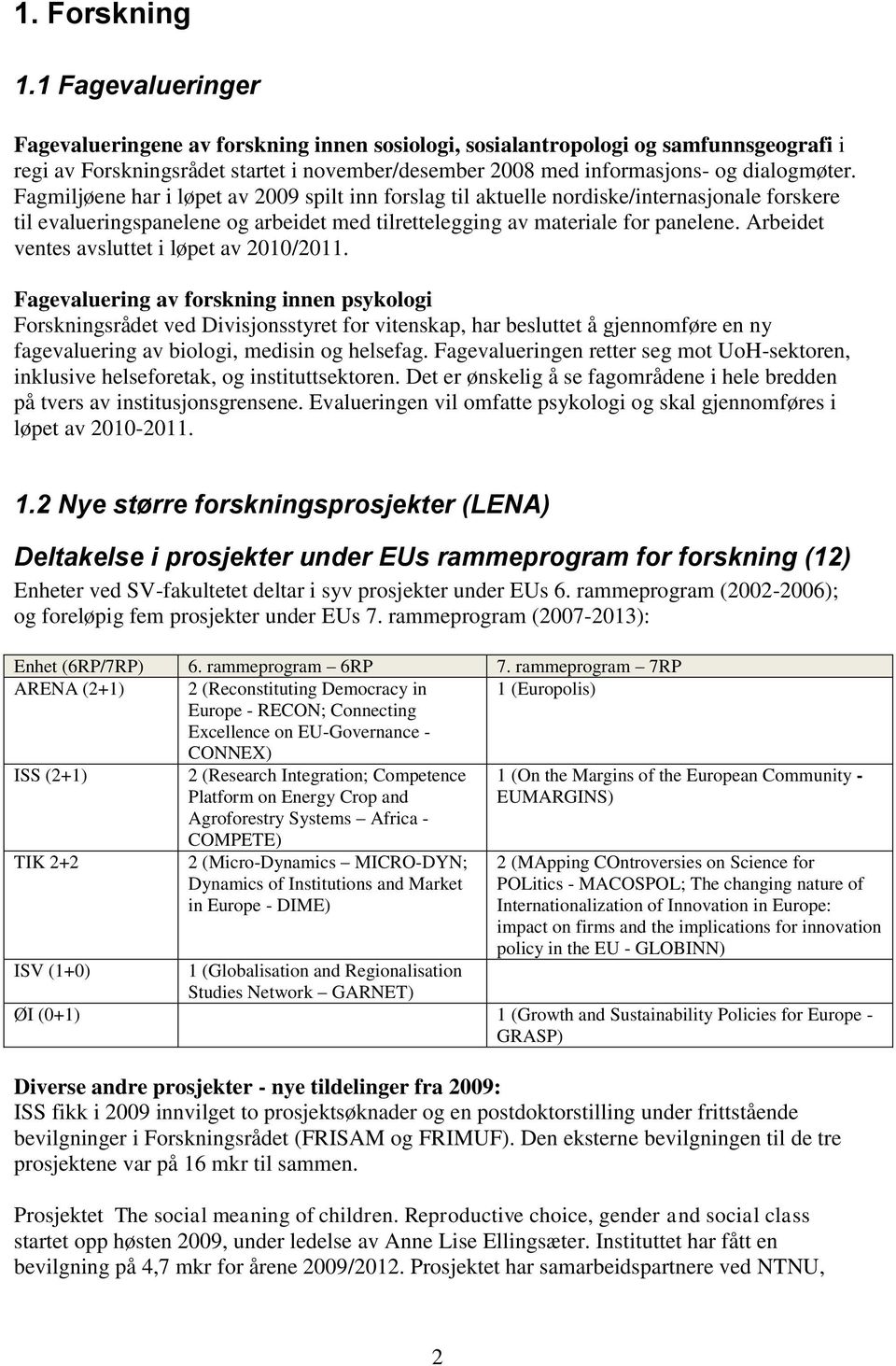 Fagmiljøene har i løpet av 2009 spilt inn forslag til aktuelle nordiske/internasjonale forskere til evalueringspanelene og arbeidet med tilrettelegging av materiale for panelene.