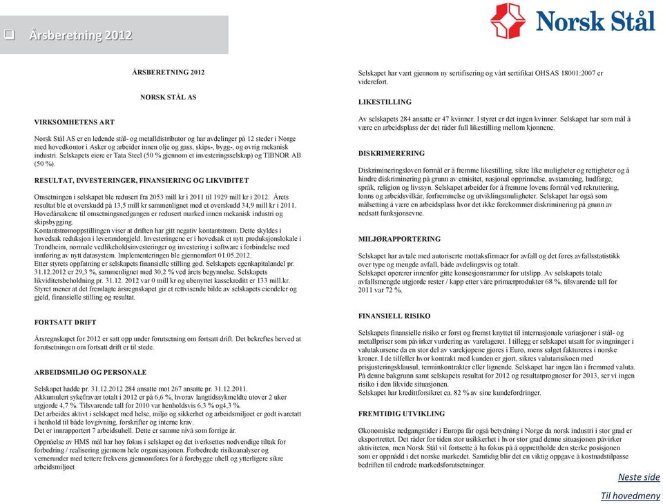 RESULTAT, INVESTERINGER, FINANSIERING OG LIKVIDITET Omsetningen i selskapet ble redusert fra 2053 mill kr i 2011 til 1929 mill kr i 2012.