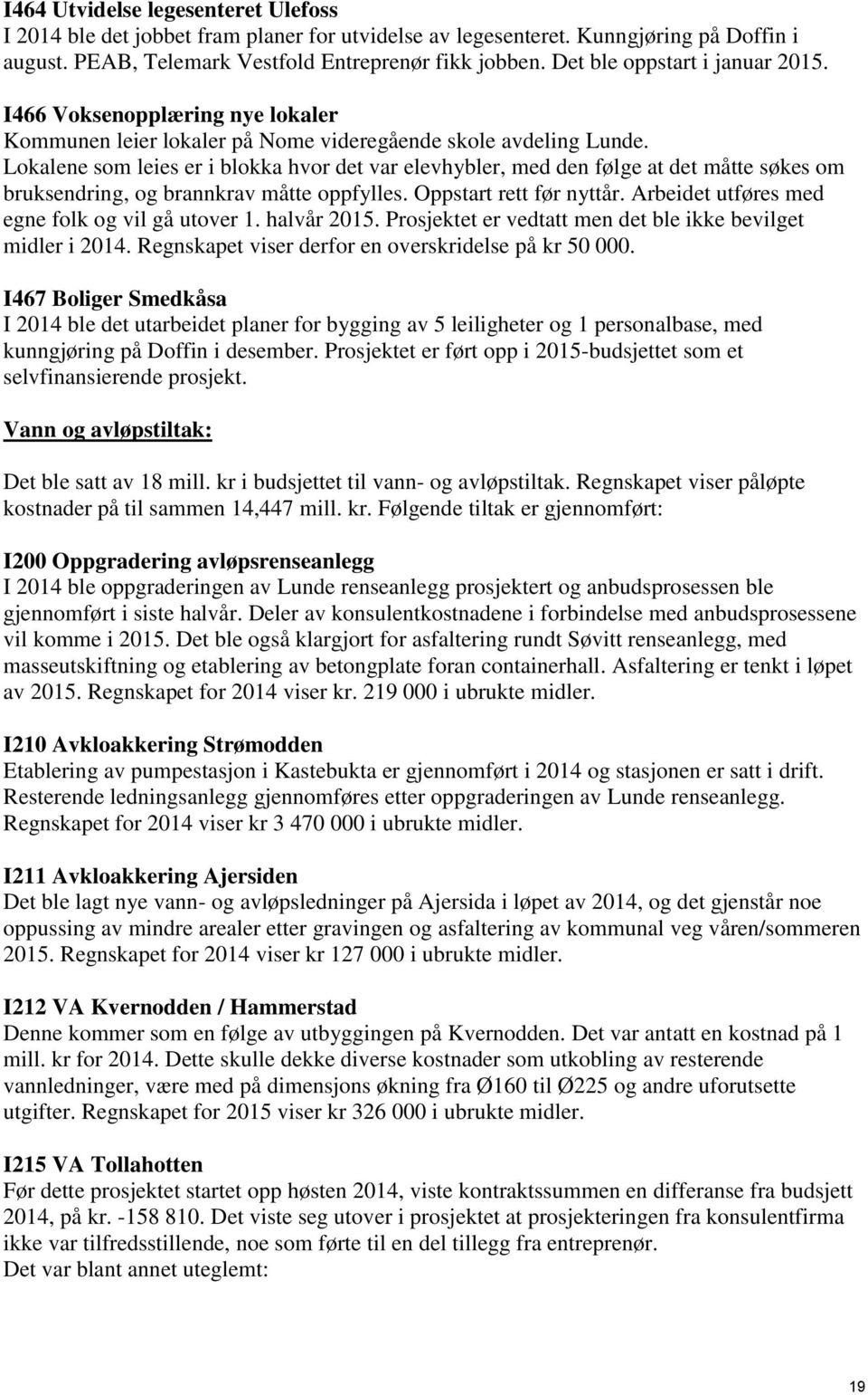 Lokalene som leies er i blokka hvor det var elevhybler, med den følge at det måtte søkes om bruksendring, og brannkrav måtte oppfylles. Oppstart rett før nyttår.