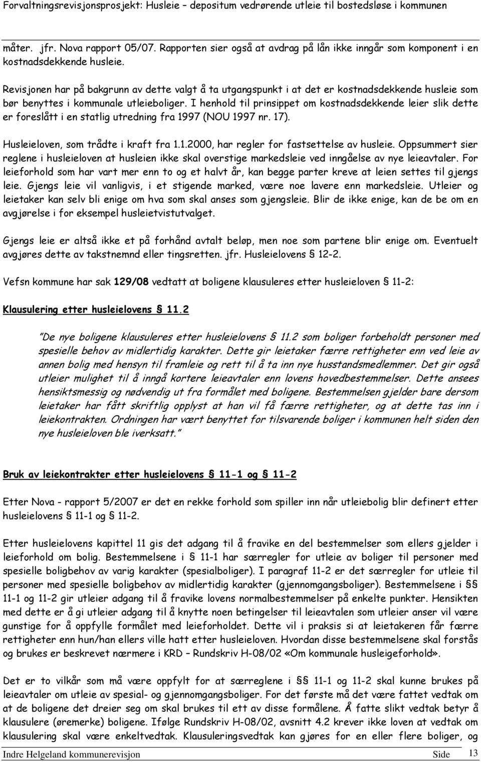 I henhold til prinsippet om kostnadsdekkende leier slik dette er foreslått i en statlig utredning fra 1997 (NOU 1997 nr. 17). Husleieloven, som trådte i kraft fra 1.1.2000, har regler for fastsettelse av husleie.