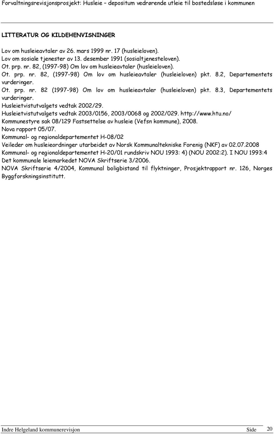 Husleietvistutvalgets vedtak 2002/29. Husleietvistutvalgets vedtak 2003/0156, 2003/0068 og 2002/029. http://www.htu.no/ Kommunestyre sak 08/129 Fastsettelse av husleie (Vefsn kommune), 2008.